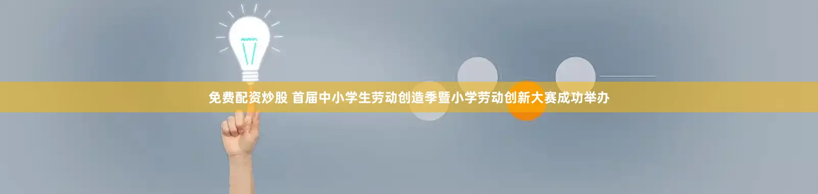 免费配资炒股 首届中小学生劳动创造季暨小学劳动创新大赛成功举办