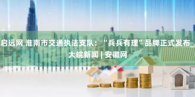 启远网 淮南市交通执法支队：“兵兵有理”品牌正式发布_大皖新闻 | 安徽网