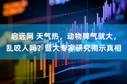 启远网 天气热，动物脾气就大，乱咬人吗？暨大专家研究揭示真相
