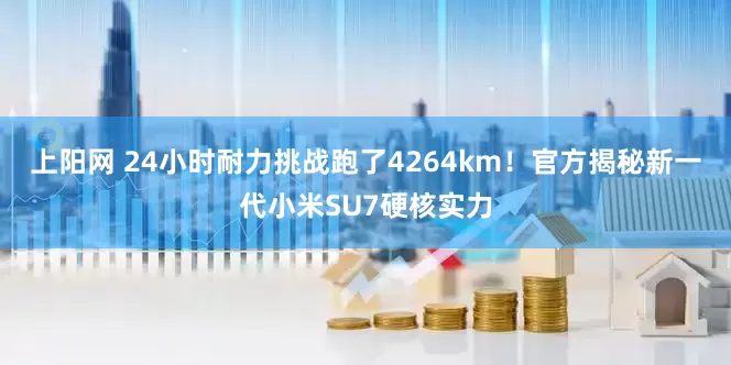 上阳网 24小时耐力挑战跑了4264km！官方揭秘新一代小米SU7硬核实力
