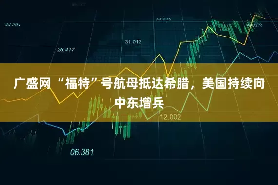 广盛网 “福特”号航母抵达希腊，美国持续向中东增兵