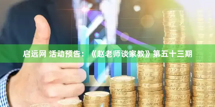 启远网 活动预告：《赵老师谈家教》第五十三期